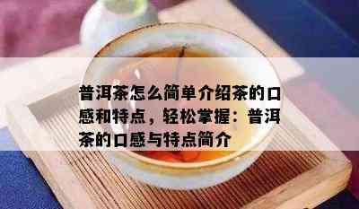 普洱茶怎么简单介绍茶的口感和特点，轻松掌握：普洱茶的口感与特点简介