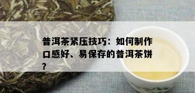 普洱茶紧压技巧：如何制作口感好、易保存的普洱茶饼？