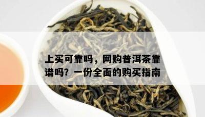 上买可靠吗，网购普洱茶靠谱吗？一份全面的购买指南