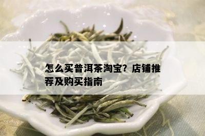 怎么买普洱茶淘宝？店铺推荐及购买指南