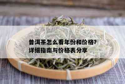 普洱茶怎么看年份和价格？详细指南与价格表分享