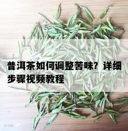 普洱茶如何调整苦味？详细步骤视频教程