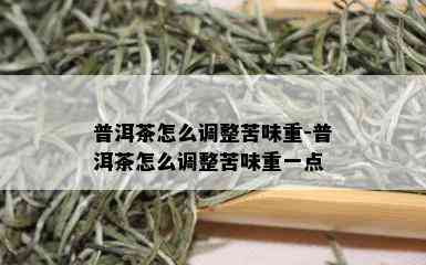 普洱茶怎么调整苦味重-普洱茶怎么调整苦味重一点