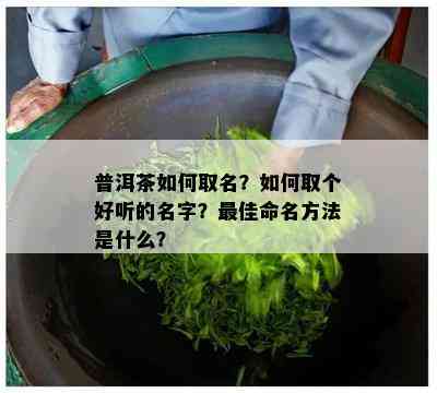 普洱茶如何取名？如何取个好听的名字？更佳命名方法是什么？