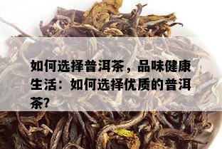 如何选择普洱茶，品味健康生活：如何选择优质的普洱茶？