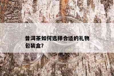 普洱茶如何选择合适的礼物包装盒？