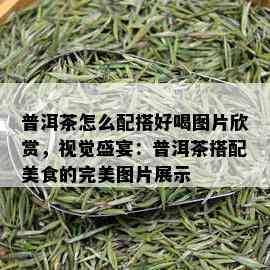 普洱茶怎么配搭好喝图片欣赏，视觉盛宴：普洱茶搭配美食的完美图片展示