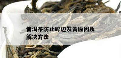 普洱茶防止碎边发黄原因及解决方法