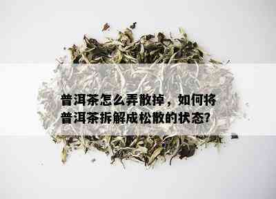 普洱茶怎么弄散掉，如何将普洱茶拆解成松散的状态？