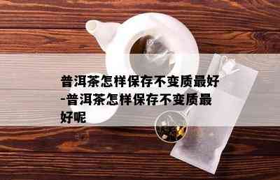 普洱茶怎样保存不变质更好-普洱茶怎样保存不变质更好呢