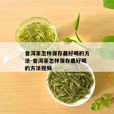 普洱茶怎样保存更好喝的方法-普洱茶怎样保存更好喝的方法视频