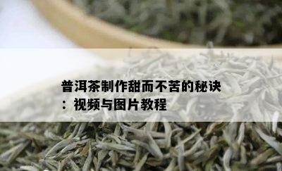 普洱茶制作甜而不苦的秘诀：视频与图片教程