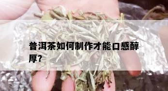 普洱茶如何制作才能口感醇厚？