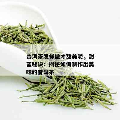 普洱茶怎样做才甜美呢，甜蜜秘诀：揭秘如何制作出美味的普洱茶