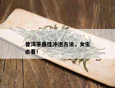 普洱茶更佳冲泡方法，女生必看！