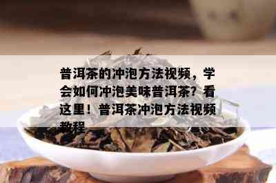 普洱茶的冲泡方法视频，学会如何冲泡美味普洱茶？看这里！普洱茶冲泡方法视频教程