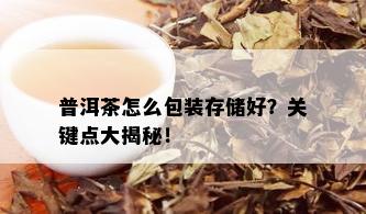 普洱茶怎么包装存储好？关键点大揭秘！