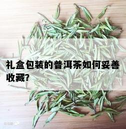 礼盒包装的普洱茶如何妥善收藏？