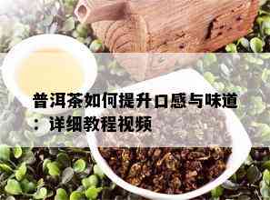 普洱茶如何提升口感与味道：详细教程视频