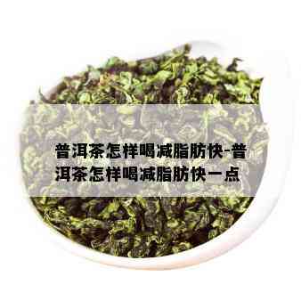 普洱茶怎样喝减脂肪快-普洱茶怎样喝减脂肪快一点