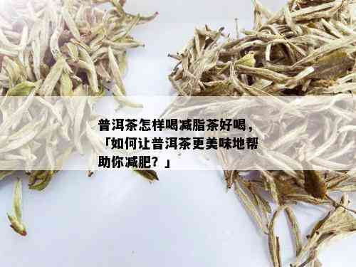 普洱茶怎样喝减脂茶好喝，「如何让普洱茶更美味地帮助你减肥？」