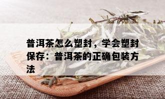 普洱茶怎么塑封，学会塑封保存：普洱茶的正确包装方法