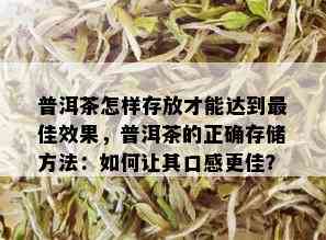 普洱茶怎样存放才能达到更佳效果，普洱茶的正确存储方法：如何让其口感更佳？