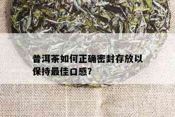 普洱茶如何正确密封存放以保持更佳口感？