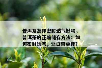 普洱茶怎样密封透气好喝，普洱茶的正确储存方法：如何密封透气，让口感更佳？