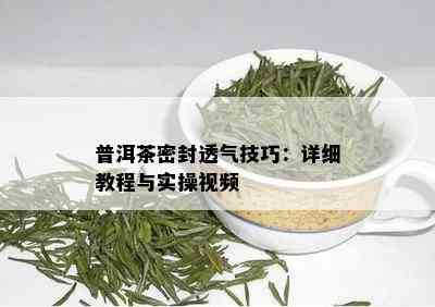 普洱茶密封透气技巧：详细教程与实操视频