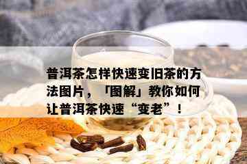 普洱茶怎样快速变旧茶的方法图片，「图解」教你如何让普洱茶快速“变老”！