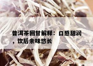 普洱茶回甘解释：口感甜润，饮后余味悠长