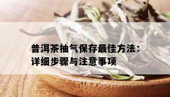 普洱茶抽气保存更佳方法：详细步骤与注意事项