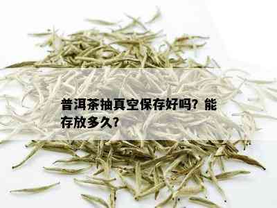 普洱茶抽真空保存好吗？能存放多久？