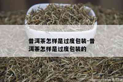 普洱茶怎样是过度包装-普洱茶怎样是过度包装的