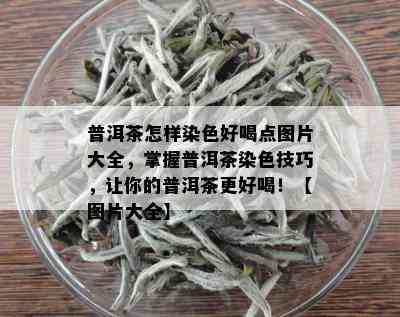 普洱茶怎样染色好喝点图片大全，掌握普洱茶染色技巧，让你的普洱茶更好喝！【图片大全】