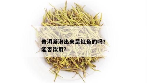 普洱茶泡出来是红色的吗？能否饮用？