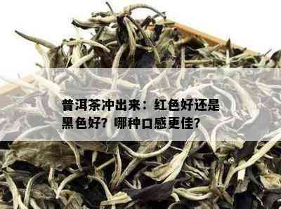 普洱茶冲出来：红色好还是黑色好？哪种口感更佳？