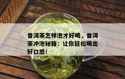 普洱茶怎样泡才好喝，普洱茶冲泡秘籍：让你轻松喝出好口感！