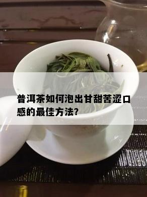 普洱茶如何泡出甘甜苦涩口感的更佳方法？