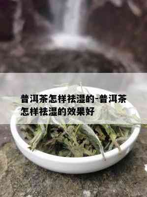 普洱茶怎样祛湿的-普洱茶怎样祛湿的效果好