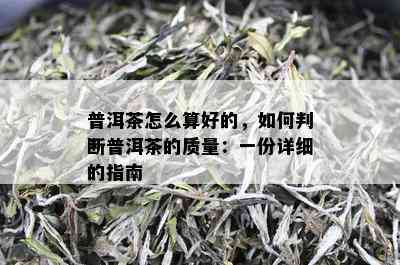 普洱茶怎么算好的，如何判断普洱茶的质量：一份详细的指南