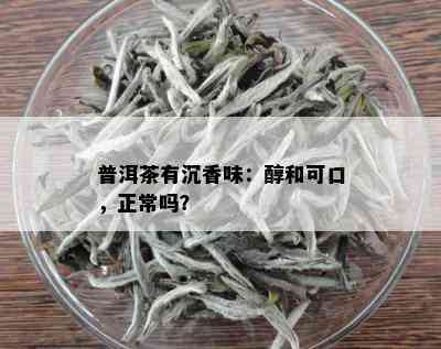 普洱茶有沉香味：醇和可口，正常吗？