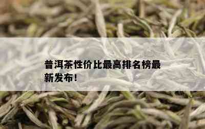 普洱茶性价比更高排名榜最新发布！