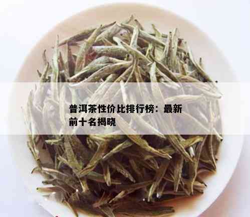 普洱茶性价比排行榜：最新前十名揭晓