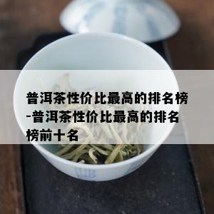 普洱茶性价比更高的排名榜-普洱茶性价比更高的排名榜前十名