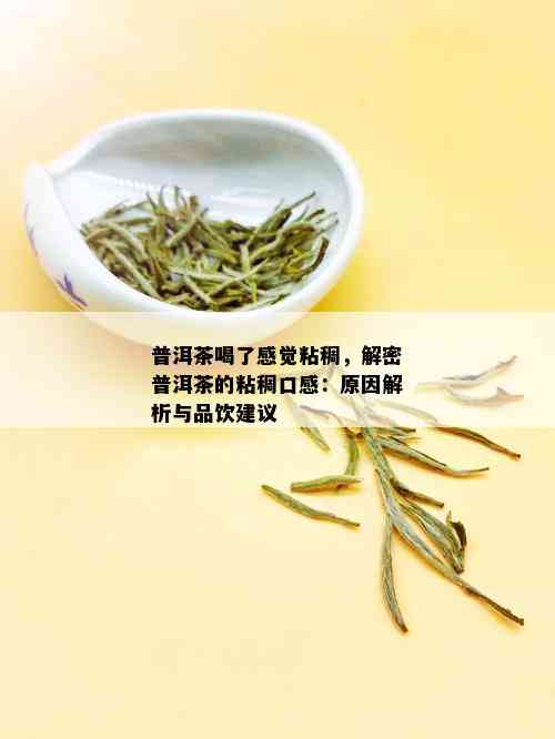 普洱茶喝了感觉粘稠，解密普洱茶的粘稠口感：原因解析与品饮建议