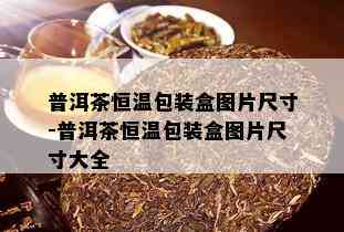 普洱茶恒温包装盒图片尺寸-普洱茶恒温包装盒图片尺寸大全