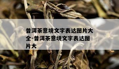 普洱茶意境文字表达图片大全-普洱茶意境文字表达图片大