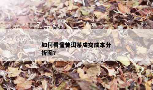 如何看懂普洱茶成交成本分析图？